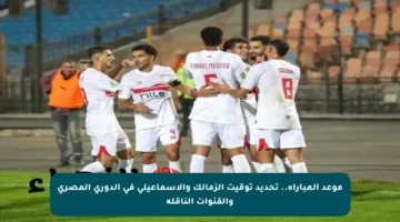 موعد المباراة.. تحديد توقيت الزمالك والإسماعيلي في الدوري المصري والقنوات الناقلة